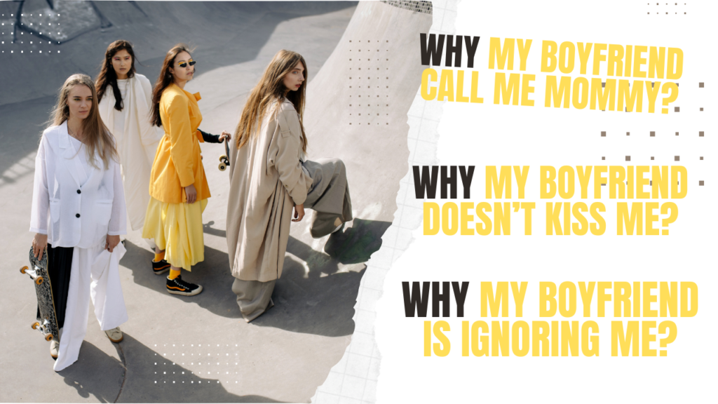 Why my boyfriend call me mommy Why my boyfriend is ignoring me why my boyfriend doesn’t kiss me