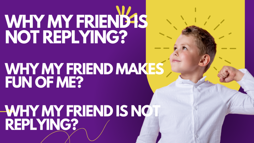 why my friend is ignoring me_ why my friend makes fun of me_ why my friend is not replying
