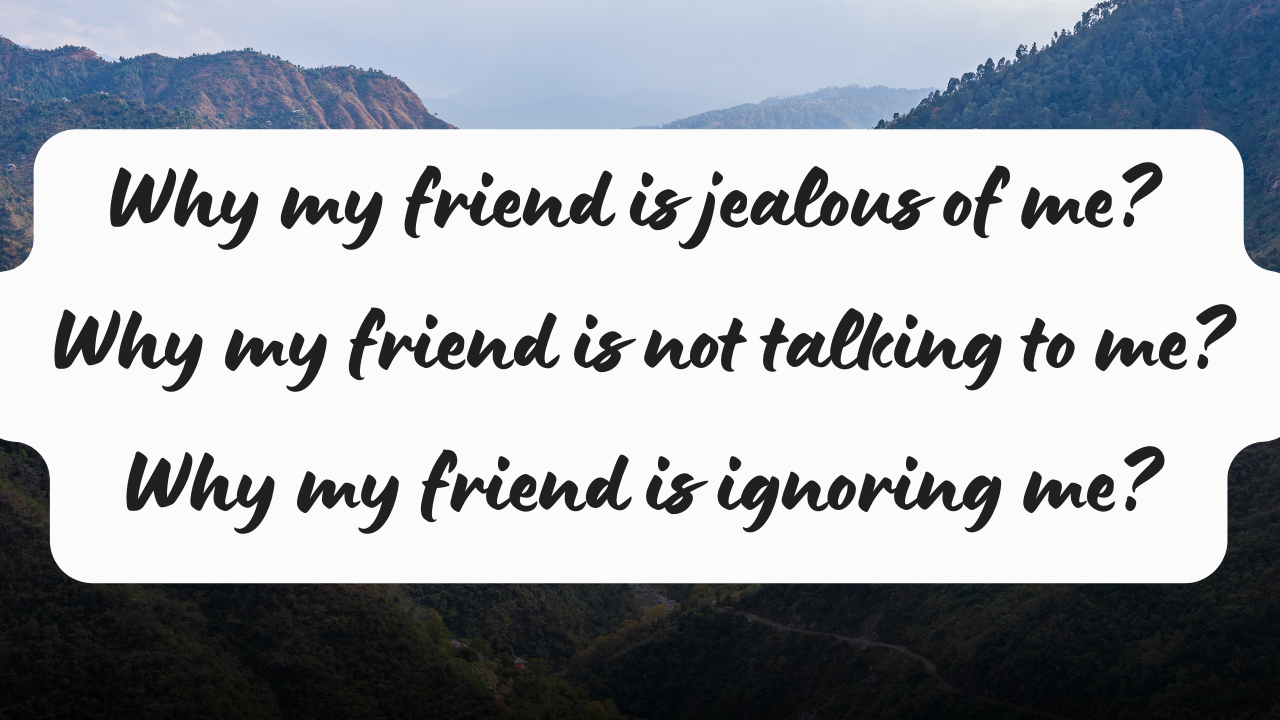Why my friend is jealous of me? - Wisher Why my friend is not talking to me? Why my friend is ignoring me?